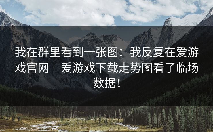 我在群里看到一张图：我反复在爱游戏官网｜爱游戏下载走势图看了临场数据！