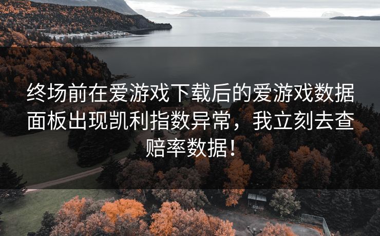 终场前在爱游戏下载后的爱游戏数据面板出现凯利指数异常，我立刻去查赔率数据！