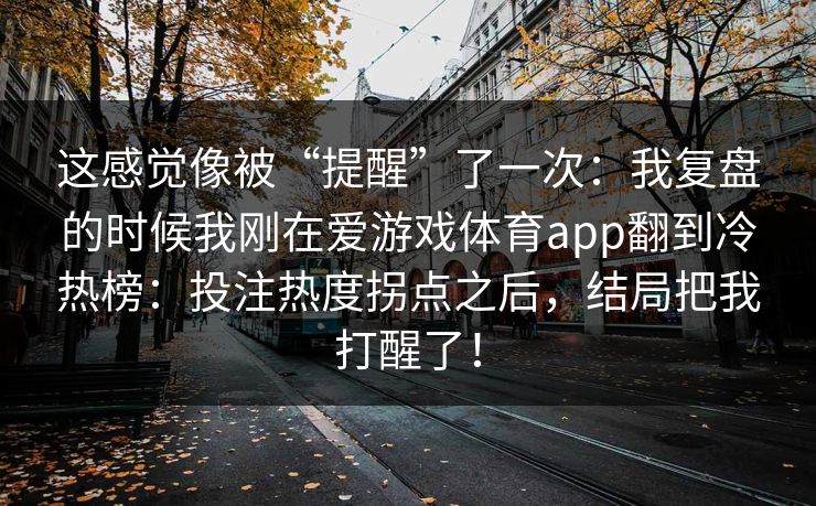 这感觉像被“提醒”了一次：我复盘的时候我刚在爱游戏体育app翻到冷热榜：投注热度拐点之后，结局把我打醒了！