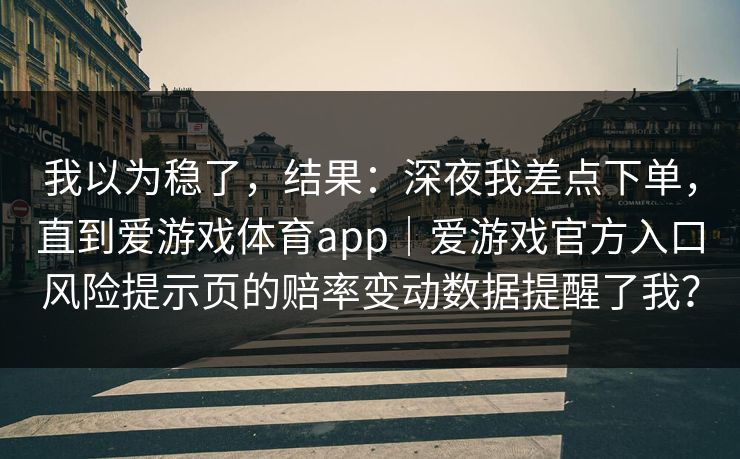 我以为稳了，结果：深夜我差点下单，直到爱游戏体育app｜爱游戏官方入口风险提示页的赔率变动数据提醒了我？