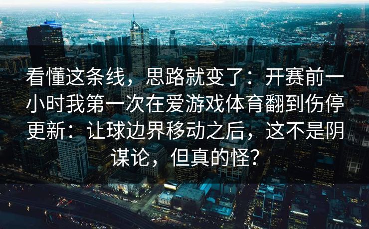 看懂这条线，思路就变了：开赛前一小时我第一次在爱游戏体育翻到伤停更新：让球边界移动之后，这不是阴谋论，但真的怪？
