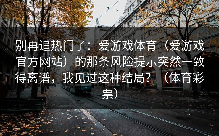 别再追热门了：爱游戏体育（爱游戏官方网站）的那条风险提示突然一致得离谱，我见过这种结局？（体育彩票）