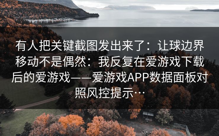 有人把关键截图发出来了：让球边界移动不是偶然：我反复在爱游戏下载后的爱游戏——爱游戏APP数据面板对照风控提示…