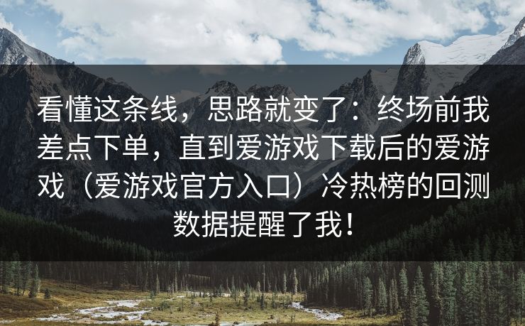 看懂这条线，思路就变了：终场前我差点下单，直到爱游戏下载后的爱游戏（爱游戏官方入口）冷热榜的回测数据提醒了我！