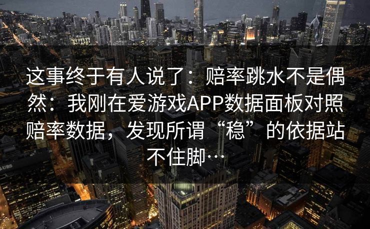 这事终于有人说了：赔率跳水不是偶然：我刚在爱游戏APP数据面板对照赔率数据，发现所谓“稳”的依据站不住脚…