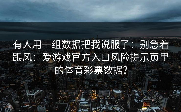 有人用一组数据把我说服了：别急着跟风：爱游戏官方入口风险提示页里的体育彩票数据？