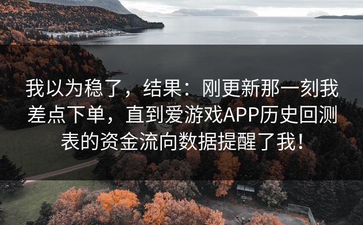 我以为稳了，结果：刚更新那一刻我差点下单，直到爱游戏APP历史回测表的资金流向数据提醒了我！
