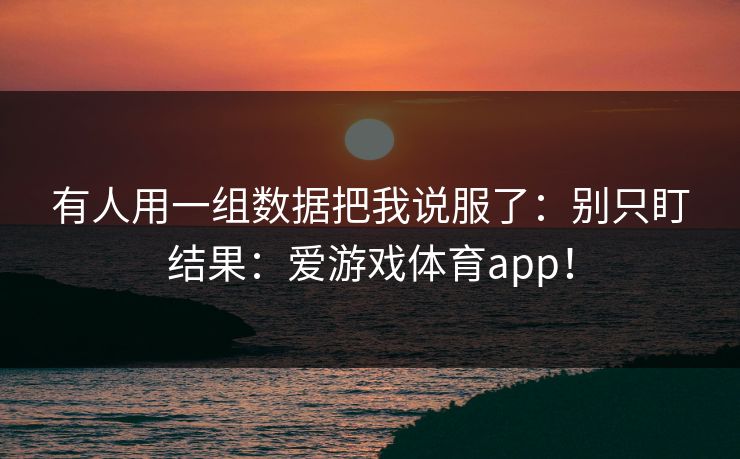 有人用一组数据把我说服了：别只盯结果：爱游戏体育app！