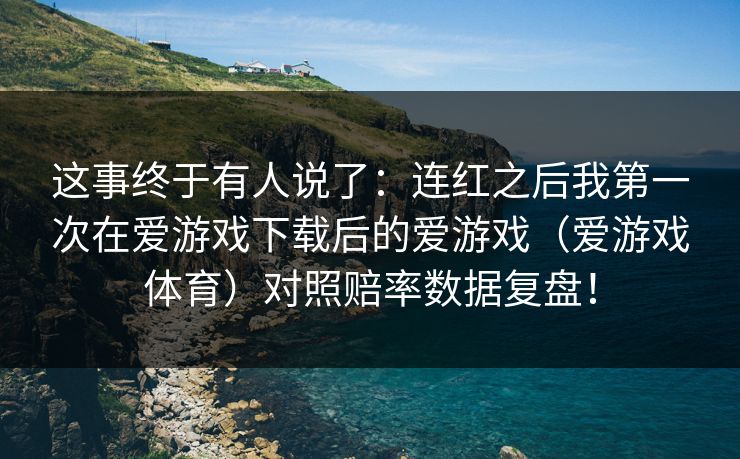 这事终于有人说了：连红之后我第一次在爱游戏下载后的爱游戏（爱游戏体育）对照赔率数据复盘！
