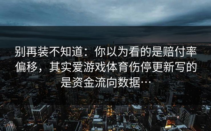 别再装不知道：你以为看的是赔付率偏移，其实爱游戏体育伤停更新写的是资金流向数据…