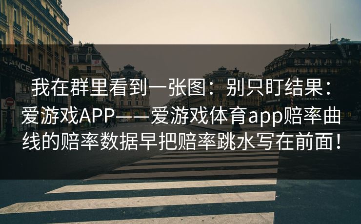 我在群里看到一张图:别只盯结果:爱游戏APP——爱游戏体育app赔率曲线的赔率数据早把赔率跳水写在前面! 我在群里看到一张图:别只盯结果:爱游戏APP——爱游戏体育app赔率曲线的赔率数据早把赔率跳水写在前面!