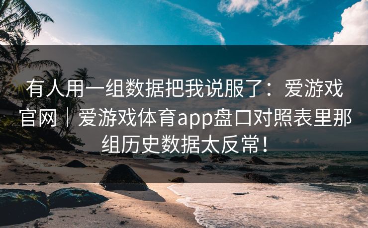有人用一组数据把我说服了：爱游戏官网｜爱游戏体育app盘口对照表里那组历史数据太反常！