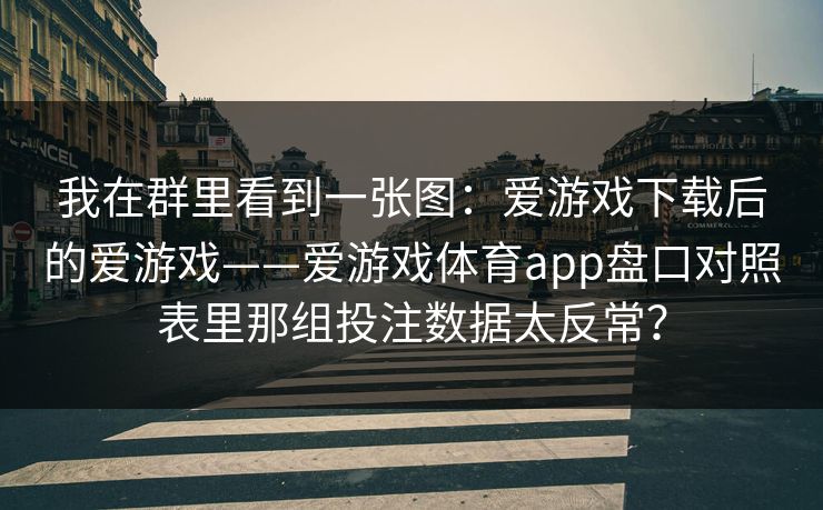 我在群里看到一张图：爱游戏下载后的爱游戏——爱游戏体育app盘口对照表里那组投注数据太反常？