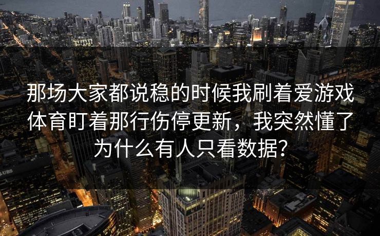 那场大家都说稳的时候我刷着爱游戏体育盯着那行伤停更新，我突然懂了为什么有人只看数据？