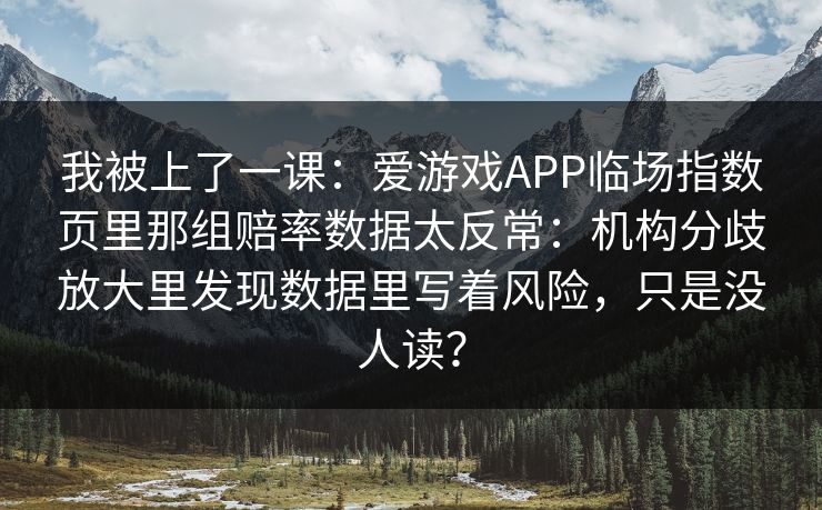 我被上了一课：爱游戏APP临场指数页里那组赔率数据太反常：机构分歧放大里发现数据里写着风险，只是没人读？