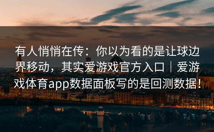 有人悄悄在传：你以为看的是让球边界移动，其实爱游戏官方入口｜爱游戏体育app数据面板写的是回测数据！