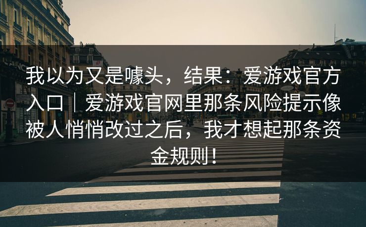 我以为又是噱头，结果：爱游戏官方入口｜爱游戏官网里那条风险提示像被人悄悄改过之后，我才想起那条资金规则！