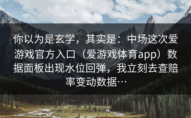 你以为是玄学，其实是：中场这次爱游戏官方入口（爱游戏体育app）数据面板出现水位回弹，我立刻去查赔率变动数据…