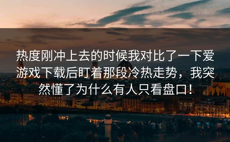热度刚冲上去的时候我对比了一下爱游戏下载后盯着那段冷热走势，我突然懂了为什么有人只看盘口！