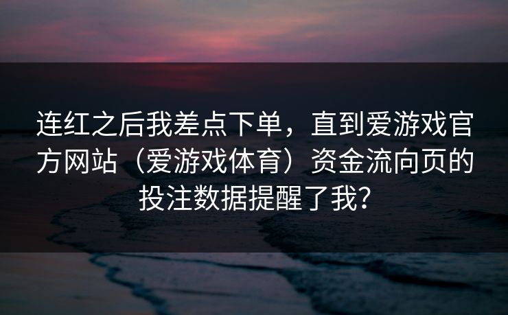 连红之后我差点下单，直到爱游戏官方网站（爱游戏体育）资金流向页的投注数据提醒了我？