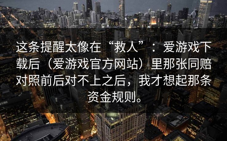 这条提醒太像在“救人”：爱游戏下载后（爱游戏官方网站）里那张同赔对照前后对不上之后，我才想起那条资金规则。