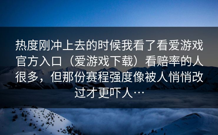热度刚冲上去的时候我看了看爱游戏官方入口（爱游戏下载）看赔率的人很多，但那份赛程强度像被人悄悄改过才更吓人…