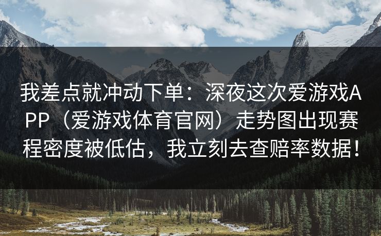 我差点就冲动下单：深夜这次爱游戏APP（爱游戏体育官网）走势图出现赛程密度被低估，我立刻去查赔率数据！