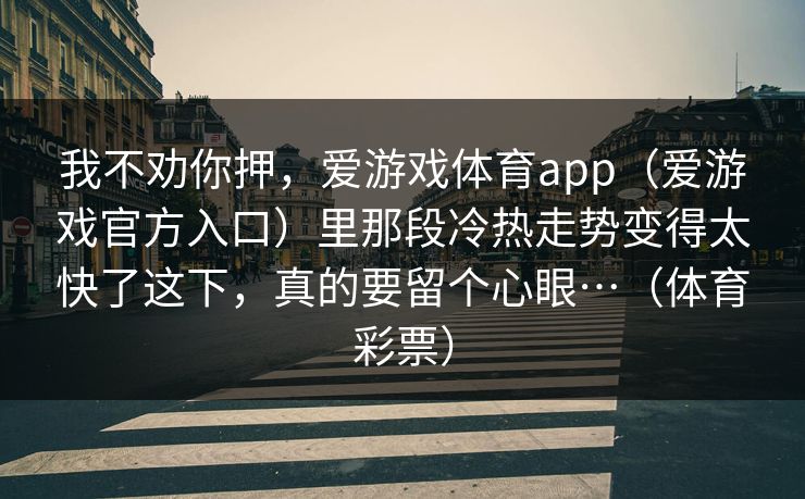 我不劝你押，爱游戏体育app（爱游戏官方入口）里那段冷热走势变得太快了这下，真的要留个心眼…（体育彩票）
