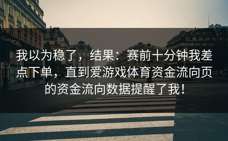 我以为稳了，结果：赛前十分钟我差点下单，直到爱游戏体育资金流向页的资金流向数据提醒了我！