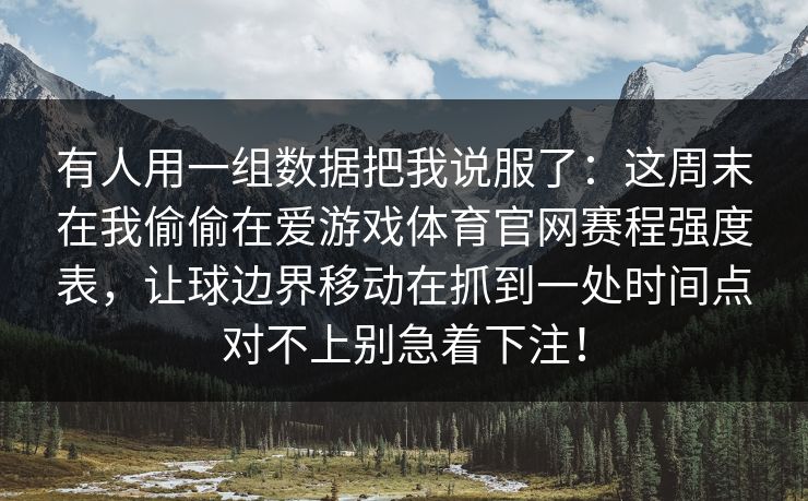 有人用一组数据把我说服了：这周末在我偷偷在爱游戏体育官网赛程强度表，让球边界移动在抓到一处时间点对不上别急着下注！