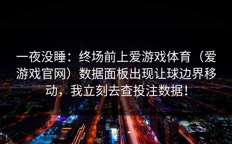 一夜没睡：终场前上爱游戏体育（爱游戏官网）数据面板出现让球边界移动，我立刻去查投注数据！
