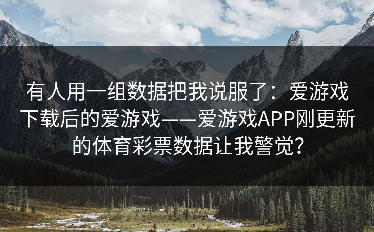 有人用一组数据把我说服了：爱游戏下载后的爱游戏——爱游戏APP刚更新的体育彩票数据让我警觉？