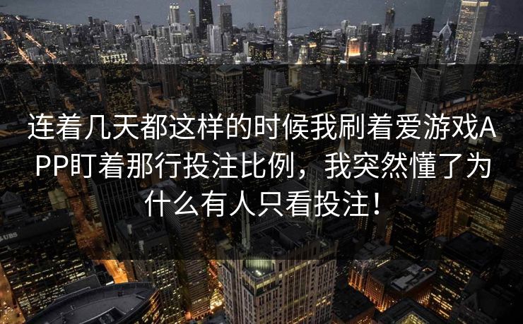 连着几天都这样的时候我刷着爱游戏APP盯着那行投注比例，我突然懂了为什么有人只看投注！