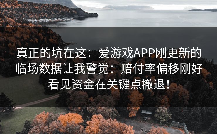 真正的坑在这：爱游戏APP刚更新的临场数据让我警觉：赔付率偏移刚好看见资金在关键点撤退！