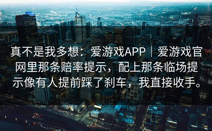 真不是我多想：爱游戏APP｜爱游戏官网里那条赔率提示，配上那条临场提示像有人提前踩了刹车，我直接收手。
